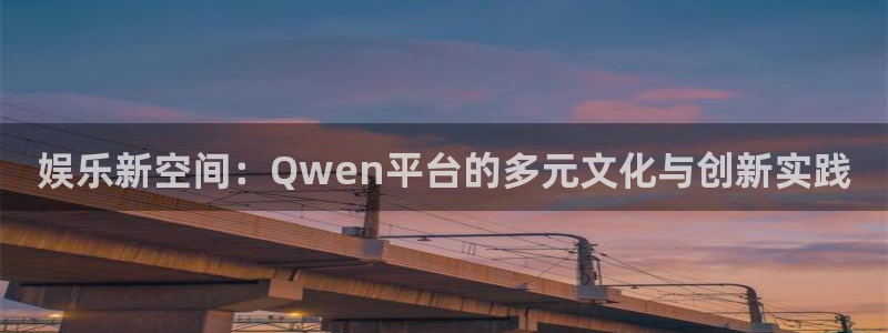 星耀国际网站平台：娱乐新空间：Qwen平台的多元文化与创新实践