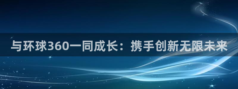 星耀国际2体育登录入口：与环球360一同成长：携手创新无限未来