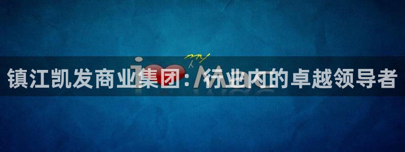 星耀国际网站登录流程：镇江凯发商业集团：行业内的卓越领导者
