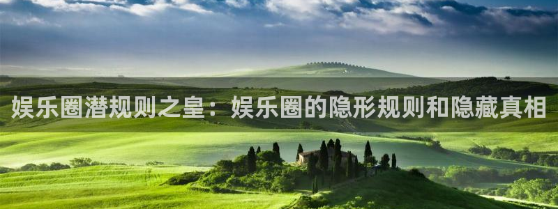 星耀国际注册官网入口：娱乐圈潜规则之皇：娱乐圈的隐形规则和隐藏真相