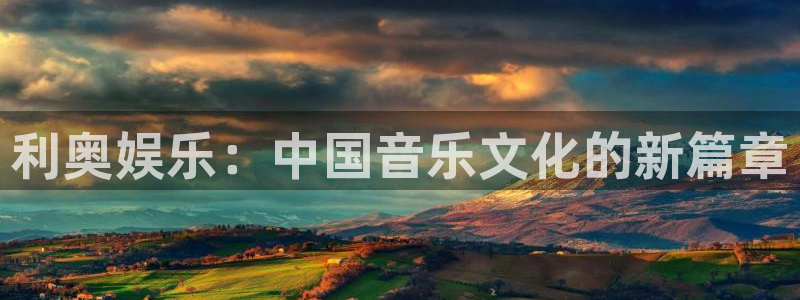 星耀国际体育平台开号链接：利奥娱乐：中国音乐文化的新篇章