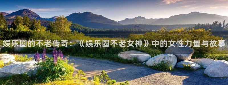 星耀国际注册链接入口：娱乐圈的不老传奇：《娱乐圈不老女神》中的女性力量与故事