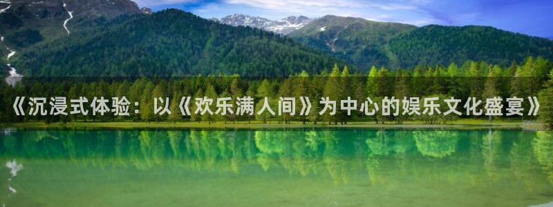 星耀国际网站平台登录：《沉浸式体验：以《欢乐满人间》为中心的娱乐文化盛宴》