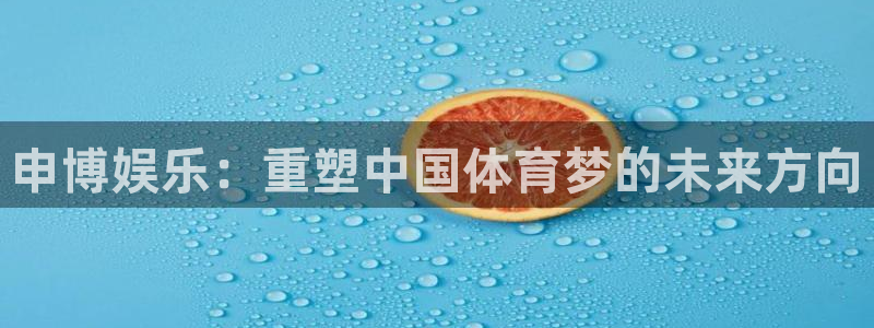 星耀国际4平台注册：申博娱乐：重塑中国体育梦的未来方向