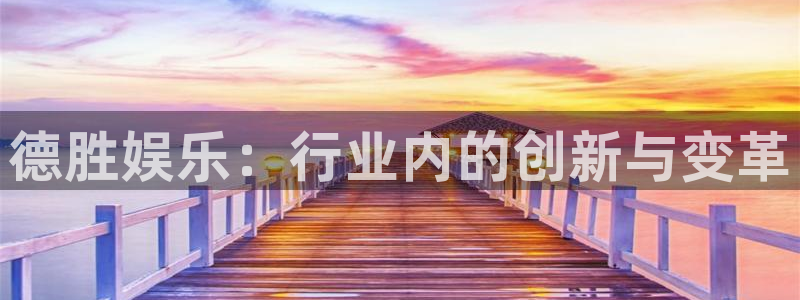 星耀国际集团股票：德胜娱乐：行业内的创新与变革