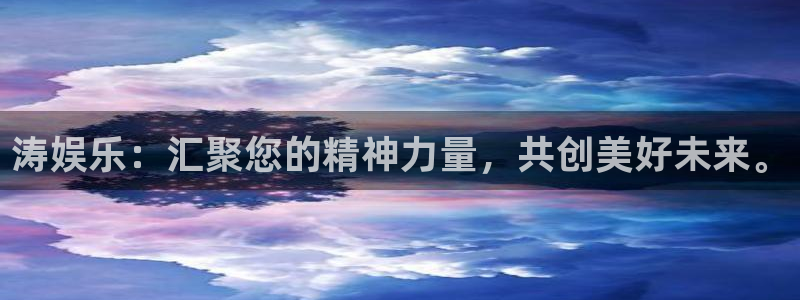 星耀国际平台注册：涛娱乐：汇聚您的精神力量，共创美好未来。