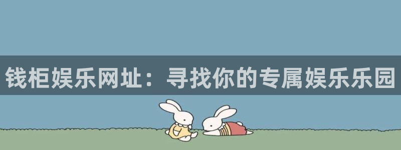 星耀国际游戏有哪些好玩的：钱柜娱乐网址：寻找你的专属娱乐乐园