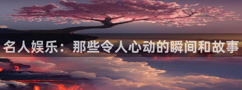 星耀国际那个爆率高：名人娱乐：那些令人心动的瞬间和故事