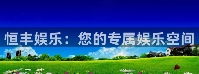 星耀国际注册网站app：恒丰娱乐：您的专属娱乐空间