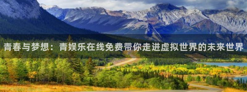 星耀国际平台官网入口下载：青春与梦想：青娱乐在线免费带你走进虚拟世界的未来世界