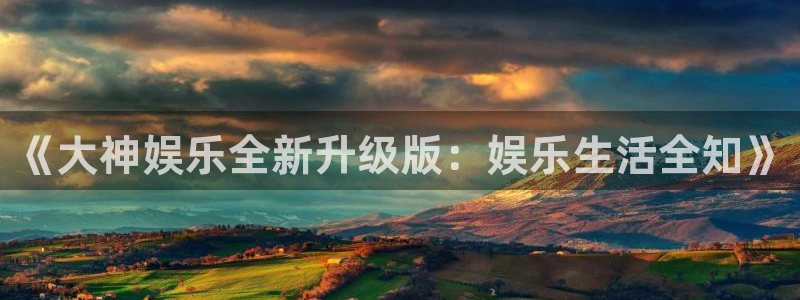 星耀国际体育官网入口登录：《大神娱乐全新升级版：娱乐生活全知》