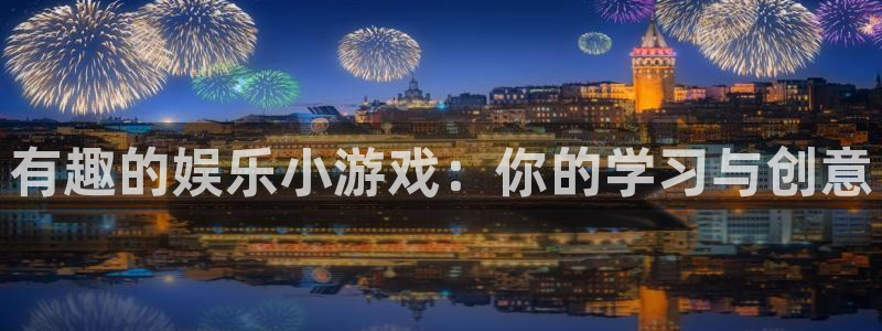 星耀国际分红代理计划：有趣的娱乐小游戏：你的学习与创意