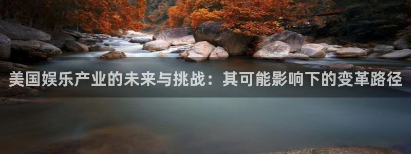 星耀国际是什么平台：美国娱乐产业的未来与挑战：其可能影响下的变革路径