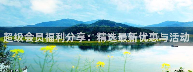 德国星耀国际集团：超级会员福利分享：精选最新优惠与活动