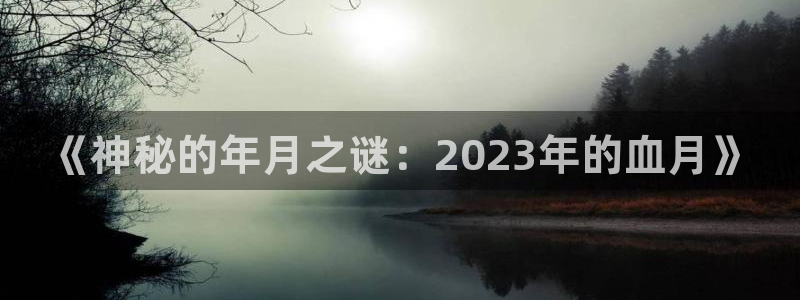 星耀国际注册入口与教程：《神秘的年月之谜：2023年的血月》