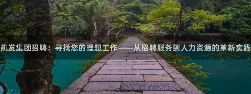 星耀国际体育凯捷平台主管：凯发集团招聘：寻找您的理想工作——从招聘服务到人力资源的革新实践