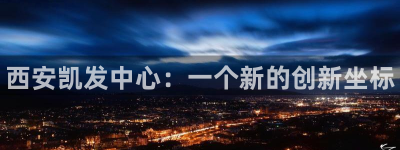 星耀国际环保：西安凯发中心：一个新的创新坐标