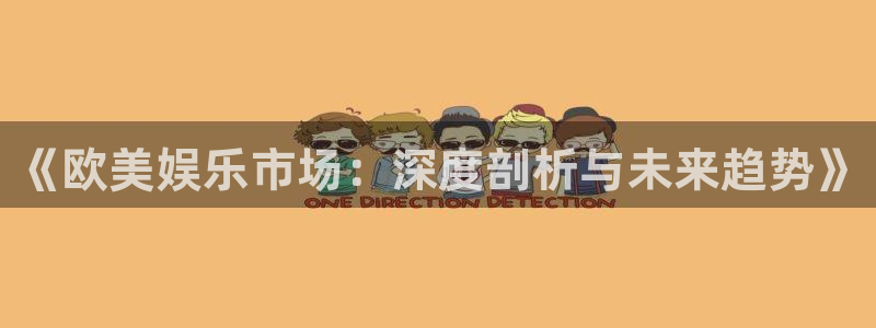 星耀国际注册官网入口：《欧美娱乐市场：深度剖析与未来趋势》