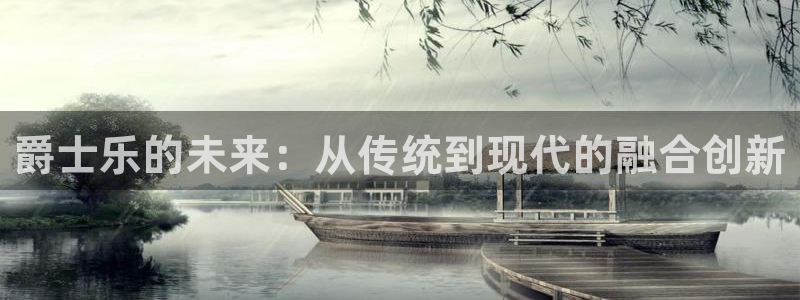 星耀国际下载链接：爵士乐的未来：从传统到现代的融合创新