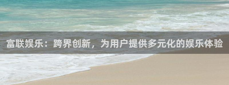 星耀国际体育平台总代理：富联娱乐：跨界创新，为用户提供多元化的娱乐体验